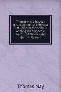 Thomas May's Tragedy of Julia Agrippina, empresse of Rome, nebst einem Anhang, Die tragoedie 