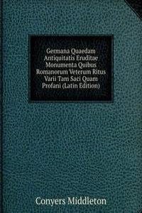 Germana Quaedam Antiquitatis Eruditae Monumenta Quibus Romanorum Veterum Ritus Varii Tam Saci Quam Profani (Latin Edition)