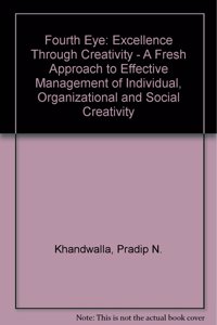 Fourth Eye: Excellence Through Creativity - A Fresh Approach to Effective Management of Individual, Organizational and Social Creativity