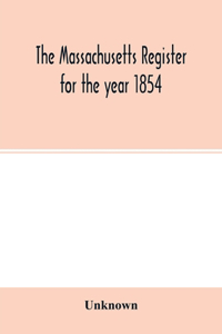 Massachusetts register for the year 1854; Embracing State and County Officers, and an Abstract of Laws and resolves, with a variety of useful information