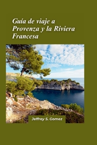 Guía de viaje de Provenza y la Riviera francesa 2024: El viaje de un amante de la naturaleza a través de paisajes impresionantes y ecosistemas diversos