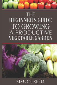 Beginner's Guide to Growing a Productive Vegetable Garden