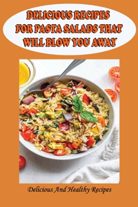 Delicious Recipes For Pasta Salads That Will Blow You Away