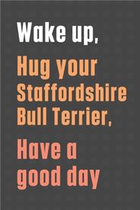 Wake up, Hug your Staffordshire Bull Terrier, Have a good day