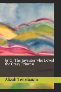 bs"d The Inventor who Loved the Crazy Princess