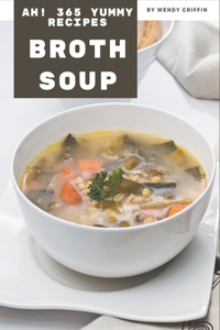Ah! 365 Yummy Broth Soup Recipes