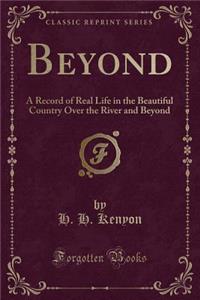 Beyond: A Record of Real Life in the Beautiful Country Over the River and Beyond (Classic Reprint)