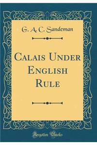 Calais Under English Rule (Classic Reprint)