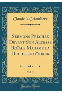 Sermons PR'Chez Devant Son Altesse Roale Madame La Duchesse D'Yorck, Vol. 2 (Classic Reprint)
