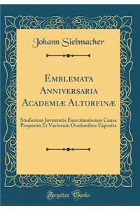 Emblemata Anniversaria Academiæ Altorfinæ: Studiorum Juventutis Exercitandorum Causa Proposita Et Variorum Orationibus Exposita (Classic Reprint)