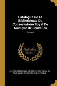 Catalogue De La Bibliothèque Du Conservatoire Royal De Musique De Bruxelles; Volume 1