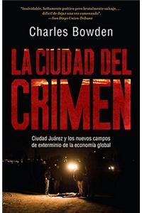 La Ciudad del Crimen: Ciudad Juarez y Los Nuevos Campos de Exterminio de La Economia Global: Ciudad Juarez y los nuevos campos de exterminio de la economia global / Ciudad Juarez and the Global Economy's New Killing Fields