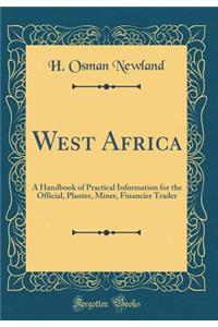 West Africa: A Handbook of Practical Information for the Official, Planter, Miner, Financier Trader (Classic Reprint)