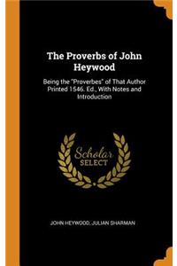 The Proverbs of John Heywood: Being the Proverbes of That Author Printed 1546. Ed., with Notes and Introduction