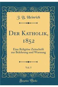 Der Katholik, 1852, Vol. 5: Eine ReligiÃ¶se Zeitschrift Zur Belehrung Und Warnung (Classic Reprint)