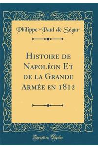 Histoire de NapolÃ©on Et de la Grande ArmÃ©e En 1812 (Classic Reprint)