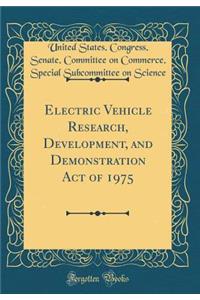 Electric Vehicle Research, Development, and Demonstration Act of 1975 (Classic Reprint)