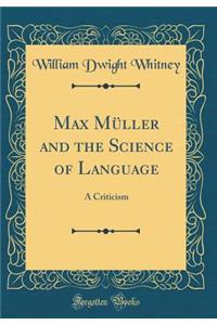 Max Mï¿½ller and the Science of Language: A Criticism (Classic Reprint)