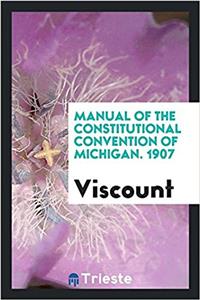 Manual of the Constitutional Convention of Michigan. 1907