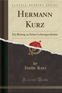 Hermann Kurz: Ein Beitrag Zu Seiner Lebensgeschichte (Classic Reprint): Ein Beitrag Zu Seiner Lebensgeschichte (Classic Reprint)