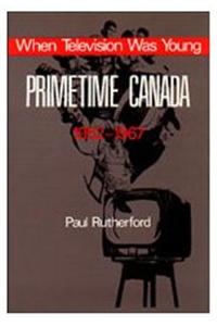 When Television Was Young: Primetime Canada, 1952-1967