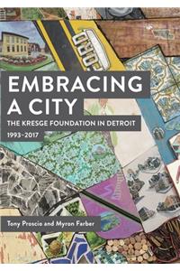 Embracing a City, the Kresge Foundation in Detroit: 1993-2017