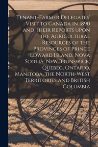 Tenant-farmer Delegates' Visit to Canada in 1890 and Their Reports Upon the Agricultural Resources of the Provinces of Prince Edward Island, Nova Scotia, New Brunswick, Quebec, Ontario, Manitoba, the North-West Territories and British Columbia [mic