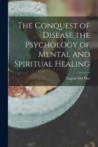 Conquest of Disease the Psychology of Mental and Spiritual Healing