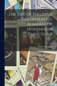 Life of Philippus Theophrastus Bombast of Hohenheim Paracelsus