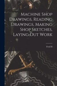 Machine Shop Drawings, Reading Drawings, Making Shop Sketches, Laying out Work