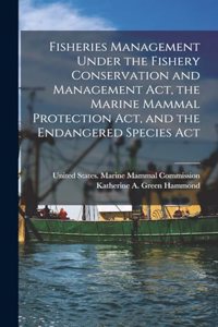 Fisheries Management Under the Fishery Conservation and Management Act, the Marine Mammal Protection Act, and the Endangered Species Act
