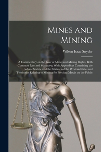 Mines and Mining; a Commentary on the law of Mines and Mining Rights, Both Common law and Statutory; With Appendices Containing the Federal Statute and the Statutes of the Western States and Territories Relating to Mining for Precious Metals on the