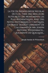 La Vie Du Bienheureux Nicolas De Flüe, Tirée Des Meilleurs Auteurs Et Des Monuments Les Plus Authentiques, Avec Des Notes Historiques Et Critiques. Ouvrage Traduit Librement De L'allemand De Mr. Joseph Antoine Weissenbach, ... Augmenté De Quelques.