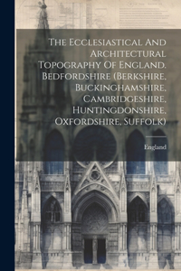 Ecclesiastical And Architectural Topography Of England. Bedfordshire (berkshire, Buckinghamshire, Cambridgeshire, Huntingdonshire, Oxfordshire, Suffolk)