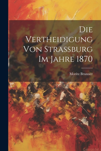 Vertheidigung von Strassburg im Jahre 1870