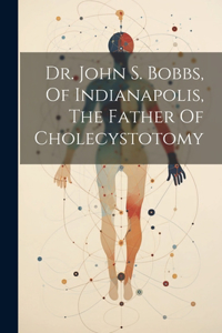 Dr. John S. Bobbs, Of Indianapolis, The Father Of Cholecystotomy