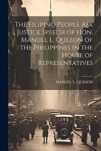 The Filipino People Ask Justice Speech of Hon. Manuel L. Quezon of the Philippines in the House of Representatives