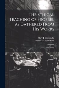 Ethical Teaching of Froebel as Gathered From his Works; two Essays