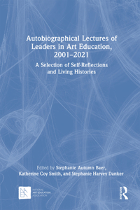 Autobiographical Lectures of Leaders in Art Education, 2001–2021