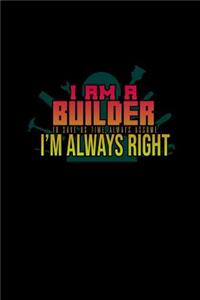 I am a builder. To save us time, always assume I'm always right