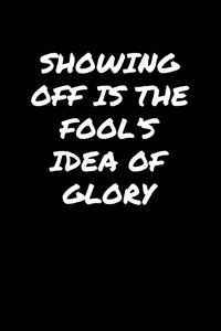 Showing Off Is The Fool's Idea Of Glory