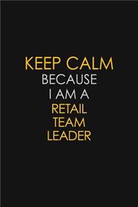 Keep Calm Because I Am A Retail Team Leader: Motivational: 6X9 unlined 129 pages Notebook writing journal