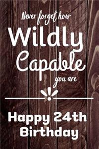 Never Forget How Wildly Capable You Are Happy 24th Birthday: Cute Encouragement 24th Birthday Card Quote Pun Journal / Notebook / Diary / Greetings / Appreciation Gift (6 x 9 - 110 Blank Lined Pages)