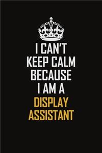 I Can't Keep Calm Because I Am A Display Assistant
