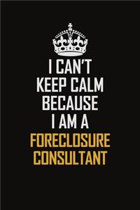 I Can't Keep Calm Because I Am A Foreclosure Consultant