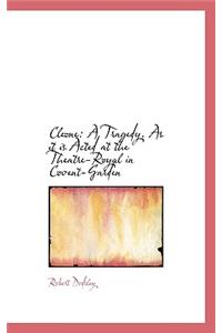 Cleone: A Tragedy. as It Is Acted at the Theatre-Royal in Covent-Garden