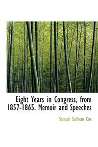 Eight Years in Congress, from 1857-1865. Memoir and Speeches