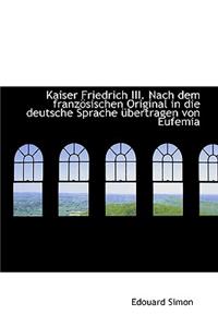 Kaiser Friedrich III. Nach Dem Franzosischen Original in Die Deutsche Sprache Ubertragen Von Eufemia