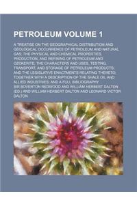 Petroleum Volume 1; A Treatise on the Geographical Distribution and Geological Occurrence of Petroleum and Natural Gas; The Physical and Chemical Properties, Production, and Refining of Petroleum and Ozokerite; The Characters and Uses, Testing, Tra