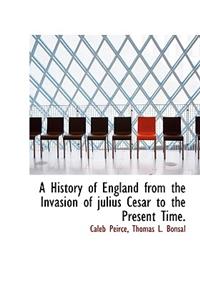 A History of England from the Invasion of Julius Cesar to the Present Time.